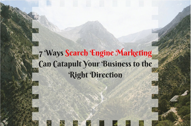 7 Ways Search Engine Marketing Can Catapult Your Business to the Right Direction
